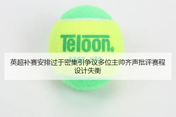 英超补赛安排过于密集引争议多位主帅齐声批评赛程设计失衡