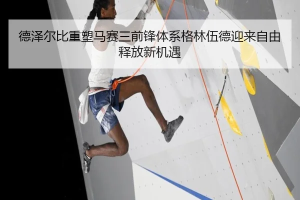 德泽尔比重塑马赛三前锋体系格林伍德迎来自由释放新机遇